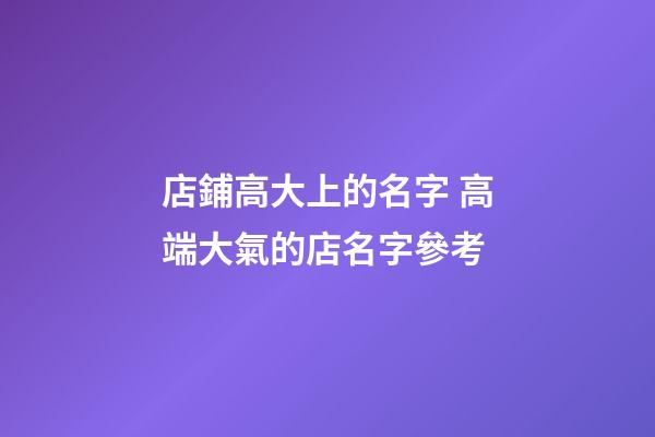 店鋪高大上的名字 高端大氣的店名字參考-第1張-店鋪起名-玄機派